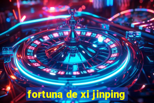 fortuna de xi jinping